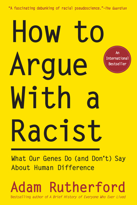 How to Argue with a Racist: What Our Genes Do (and Don't) Say about Human Difference - Adam Rutherford