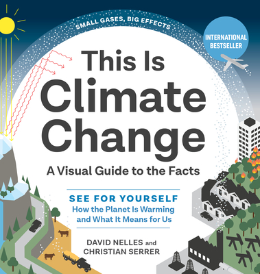 This Is Climate Change: A Visual Guide to the Facts--See for Yourself How the Planet Is Warming and What It Means for Us - David Nelles
