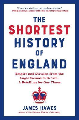 The Shortest History of England: Empire and Division from the Anglo-Saxons to Brexit - James Hawes