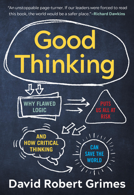 Good Thinking: Why Flawed Logic Puts Us All at Risk and How Critical Thinking Can Save the World - David Robert Grimes