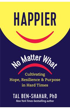 Coperta cărții 'Happier, No Matter What: Cultivating Hope, Resilience, and Purpose in Hard Times - Tal Ben-shahar'