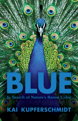 Blue: In Search of Nature's Rarest Color - Kai Kupferschmidt
