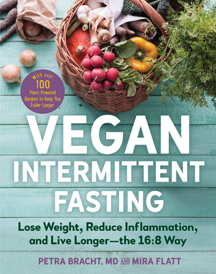 Vegan Intermittent Fasting: Lose Weight, Reduce Inflammation, and Live Longer--The 16:8 Way--With Over 100 Plant-Powered Recipes to Keep You Fulle - Petra Bracht