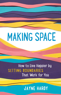 Making Space: How to Live Happier by Setting Boundaries That Work for You - Jayne Hardy