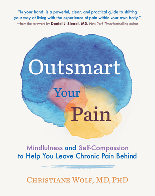 Outsmart Your Pain: Mindfulness and Self-Compassion to Help You Leave Chronic Pain Behind - Christiane Wolf