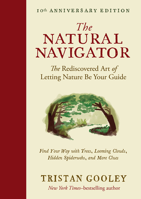 The Natural Navigator, Tenth Anniversary Edition: The Rediscovered Art of Letting Nature Be Your Guide - Tristan Gooley