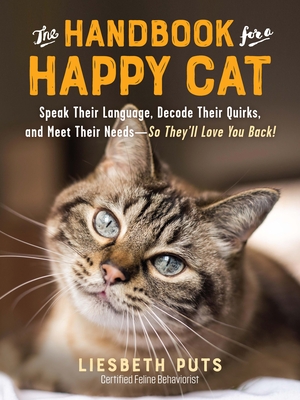 The Handbook for a Happy Cat: Speak Their Language, Decode Their Quirks, and Meet Their Needs--So They'll Love You Back! - Liesbeth Puts