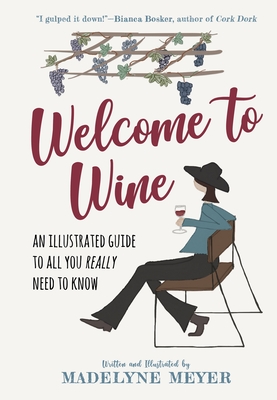 Welcome to Wine: An Illustrated Guide to All You Really Need to Know - Madelyne Meyer