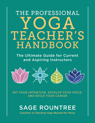 The Professional Yoga Teacher's Handbook: The Ultimate Guide for Current and Aspiring Instructors--Set Your Intention, Develop Your Voice, and Build Y - Sage Rountree