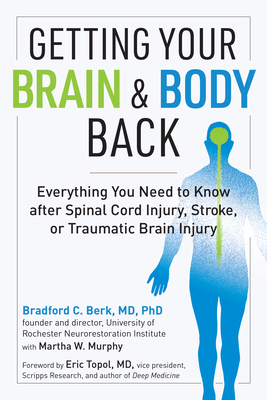 Getting Your Brain and Body Back: Everything You Need to Know After Spinal Cord Injury, Stroke, or Traumatic Brain Injury - Bradford C. Berk