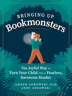 Bringing Up Bookmonsters: The Joyful Way to Turn Your Child Into a Fearless, Ravenous Reader - Amber Ankowski