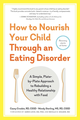 How to Nourish Your Child Through an Eating Disorder: A Simple, Plate-By-Plate Approach to Rebuilding a Healthy Relationship with Food - Casey Crosbie