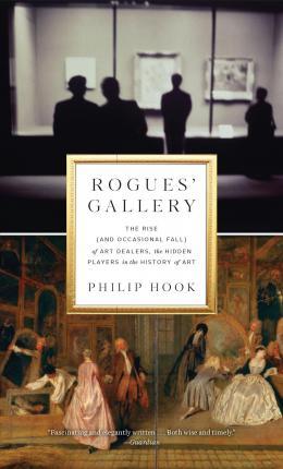 Rogues' Gallery: The Rise (and Occasional Fall) of Art Dealers, the Hidden Players in the History of Art - Philip Hook
