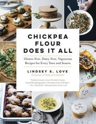 Chickpea Flour Does It All: Gluten-Free, Dairy-Free, Vegetarian Recipes for Every Taste and Season - Lindsey S. Love