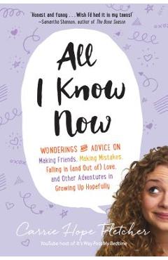 Coperta cărții 'All I Know Now: Wonderings and Advice on Making Friends, Making Mistakes, Falling in (and Out Of) Love, and Other'