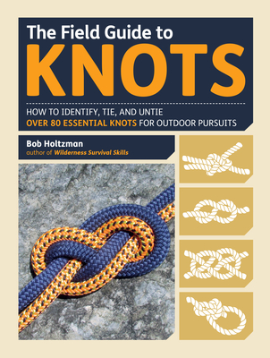 The Field Guide to Knots: How to Identify, Tie, and Untie Over 80 Essential Knots for Outdoor Pursuits - Bob Holtzman