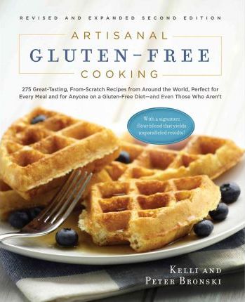 Artisanal Gluten-Free Cooking: 275 Great-Tasting, From-Scratch Recipes from Around the World, Perfect for Every Meal and for Anyone on a Gluten-Free - Kelli Bronski