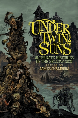 Under Twin Suns: Alternate Histories of the Yellow Sign - James Chambers