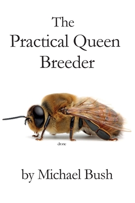 The Practical Queen Breeder: Beekeeping Naturally - Michael Bush