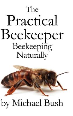 The Practical Beekeeper: Beekeeping Naturally - Michael Bush