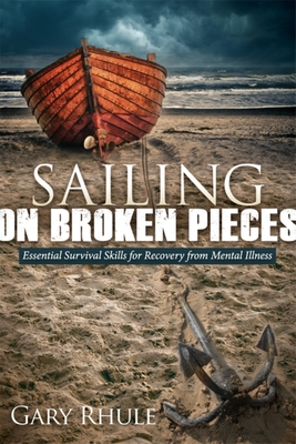 Sailing on Broken Pieces: Essential Survival Skills for Recovery from Mental Illness - Gary Rhule