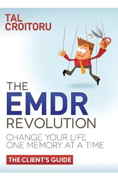 The Emdr Revolution: Change Your Life One Memory at a Time (the Client's Guide) - Tal Croitoru