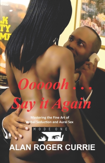 Oooooh . . . Say It Again: Mastering the Fine Art of Verbal Seduction and Aural Sex - Alan Roger Currie