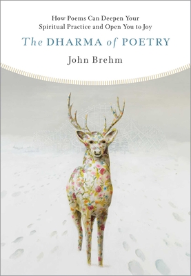 The Dharma of Poetry: How Poems Can Deepen Your Spiritual Practice and Open You to Joy - John Brehm