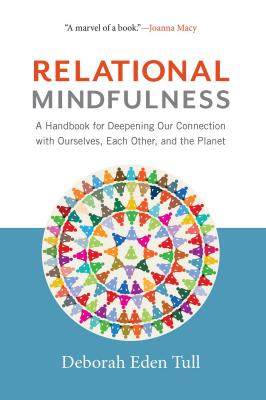 Relational Mindfulness: A Handbook for Deepening Our Connections with Ourselves, Each Other, and the Planet - Deborah Eden Tull