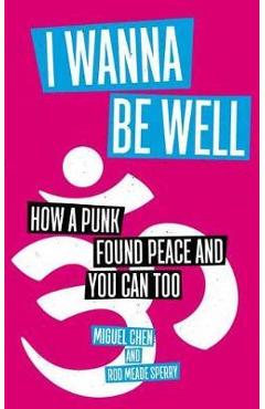 Coperta cărții 'I Wanna Be Well: How a Punk Found Peace and You Can Too - Miguel Chen'