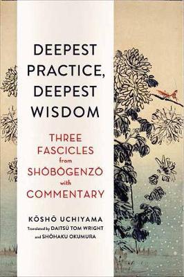 Deepest Practice, Deepest Wisdom: Three Fascicles from Shobogenzo with Commentary - Kosho Uchiyama