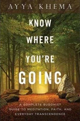 Know Where You're Going: A Complete Buddhist Guide to Meditation, Faith, and Everyday Transcendence - Khema