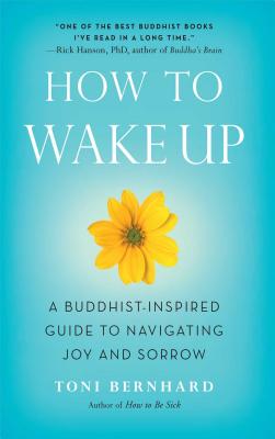 How to Wake Up: A Buddhist-Inspired Guide to Navigating Joy and Sorrow - Toni Bernhard