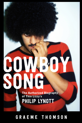 Cowboy Song: The Authorized Biography of Thin Lizzy's Philip Lynott - Graeme Thomson