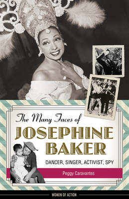 The Many Faces of Josephine Baker: Dancer, Singer, Activist, Spy - Peggy Caravantes