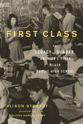 First Class: The Legacy of Dunbar, America's First Black Public High School - Alison Stewart