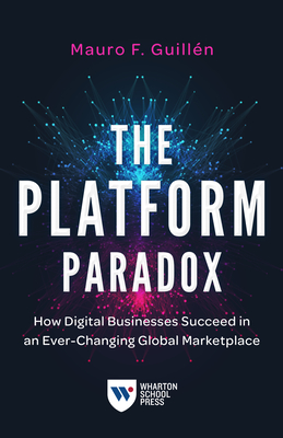 The Platform Paradox: How Digital Businesses Succeed in an Ever-Changing Global Marketplace - Mauro F. Guill�n