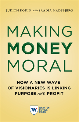 Making Money Moral: How a New Wave of Visionaries Is Linking Purpose and Profit - Judith Rodin