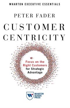 Customer Centricity: Focus on the Right Customers for Strategic Advantage - Peter Fader
