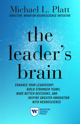The Leader's Brain: Enhance Your Leadership, Build Stronger Teams, Make Better Decisions, and Inspire Greater Innovation with Neuroscience - Michael Platt