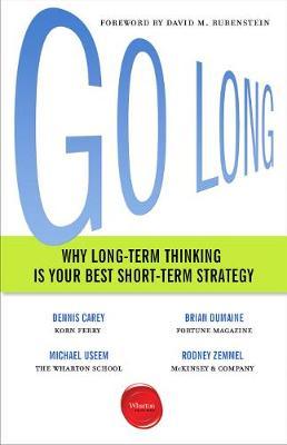 Go Long: Why Long-Term Thinking Is Your Best Short-Term Strategy - Dennis Carey