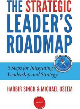 The Strategic Leader's Roadmap: 6 Steps for Integrating Leadership and Strategy - Harbir Singh