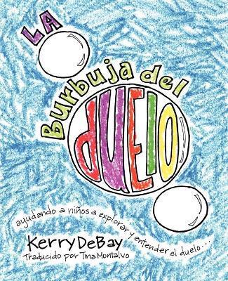 La burbuja del duelo: ayuando a ni�os a explorar y entender el duelo - Kerry Debay