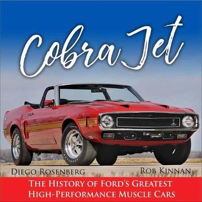 Cobra Jet: The History of Ford's Greatest High-Performance Cars - Rob Kinnan