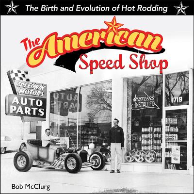 American Speed Shop: Birth and Evolution of Hot Rodding - Bob Mcclurg