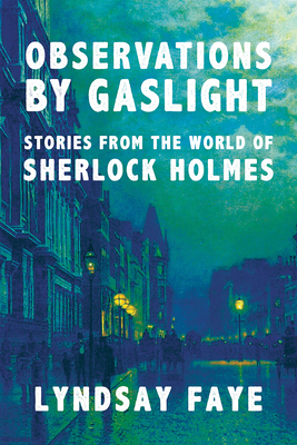 Observations by Gaslight: Stories from the World of Sherlock Holmes - Lyndsay Faye