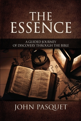 The Essence: A Guided Journey of Discovery through the Bible - John Pasquet