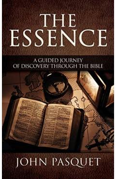 The Essence: A Guided Journey of Discovery through the Bible - John Pasquet
