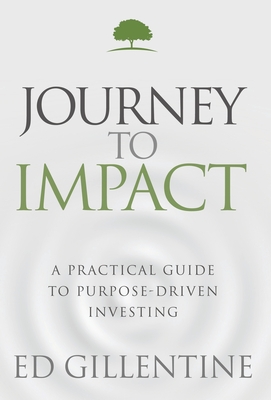 Journey to Impact: A Practical Guide to Purpose-Driven Investing - Ed Gillentine