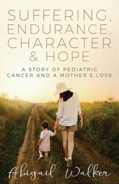 Coperta cărții 'Suffering, Endurance, Character & Hope: A Story of Pediatric Cancer and a Mother's Love - Abigail Walker'